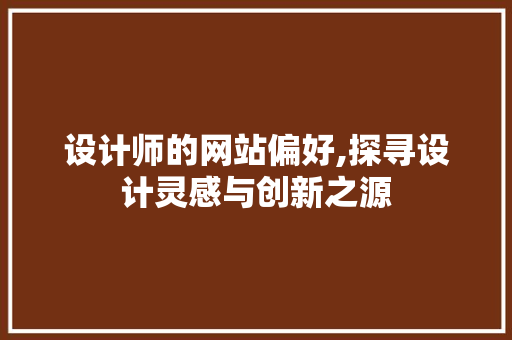 设计师的网站偏好,探寻设计灵感与创新之源 设计师的网站偏好,探寻设计灵感与创新之源 搜狗SEO