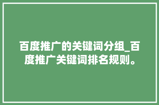 百度推广的关键词分组_百度推广关键词排名规则。 SEO关键词 百度推广的关键词分组_百度推广关键词排名规则。 百度推广的关键词分组_百度推广关键词排名规则。 SEO关键词
