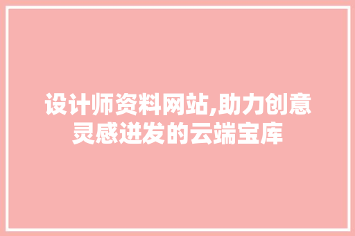 设计师资料网站,助力创意灵感迸发的云端宝库 设计师资料网站,助力创意灵感迸发的云端宝库 神马SEO