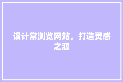 设计常浏览网站，打造灵感之源 设计常浏览网站，打造灵感之源 SEO关键词