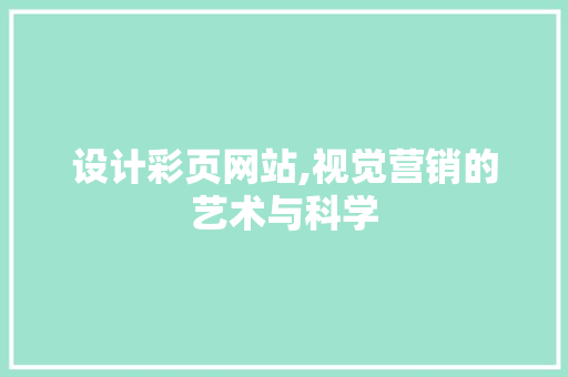 设计彩页网站,视觉营销的艺术与科学 设计彩页网站,视觉营销的艺术与科学 搜狗SEO