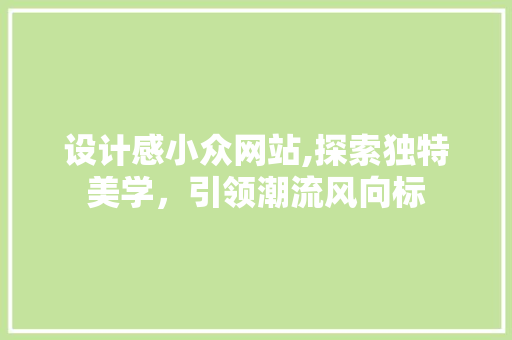 设计感小众网站,探索独特美学，引领潮流风向标 设计感小众网站,探索独特美学，引领潮流风向标 搜狗SEO