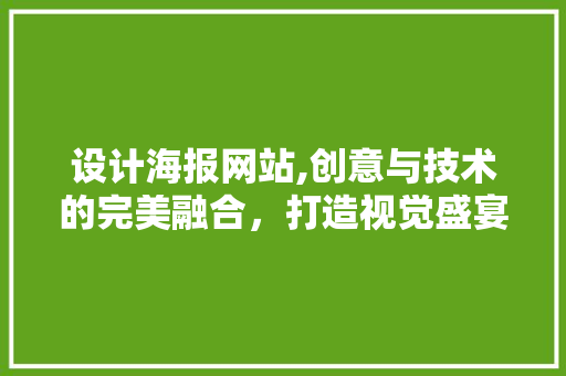 设计海报网站,创意与技术的完美融合，打造视觉盛宴 设计海报网站,创意与技术的完美融合，打造视觉盛宴 必应SEO
