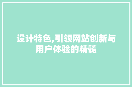 设计特色,引领网站创新与用户体验的精髓 设计特色,引领网站创新与用户体验的精髓 搜狗SEO