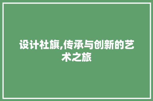 设计社旗,传承与创新的艺术之旅 设计社旗,传承与创新的艺术之旅 搜狗SEO