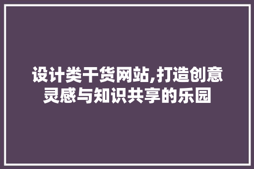 设计类干货网站,打造创意灵感与知识共享的乐园 设计类干货网站,打造创意灵感与知识共享的乐园 神马SEO