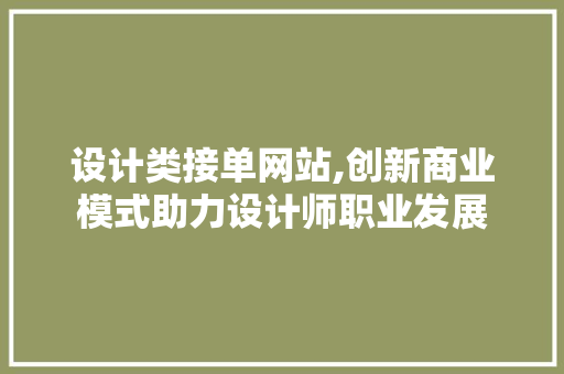 设计类接单网站,创新商业模式助力设计师职业发展 设计类接单网站,创新商业模式助力设计师职业发展 百度SEO