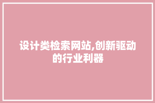 设计类检索网站,创新驱动的行业利器 设计类检索网站,创新驱动的行业利器 网站建设公司