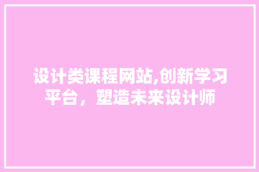 设计类课程网站,创新学习平台，塑造未来设计师 设计类课程网站,创新学习平台，塑造未来设计师 网站建设公司