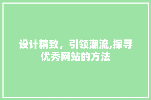 设计精致，引领潮流,探寻优秀网站的方法 设计精致，引领潮流,探寻优秀网站的方法 SEO关键词