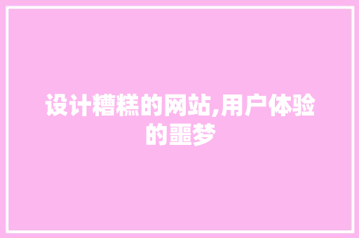 设计糟糕的网站,用户体验的噩梦 设计糟糕的网站,用户体验的噩梦 SEO关键词