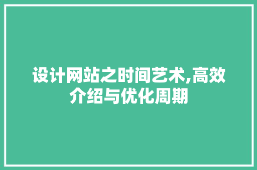 设计网站之时间艺术,高效介绍与优化周期 设计网站之时间艺术,高效介绍与优化周期 必应SEO
