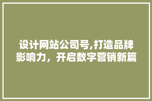 设计网站公司号,打造品牌影响力，开启数字营销新篇章 设计网站公司号,打造品牌影响力，开启数字营销新篇章 SEO关键词