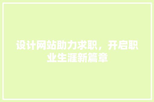 设计网站助力求职，开启职业生涯新篇章 设计网站助力求职，开启职业生涯新篇章 百度SEO