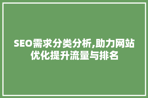SEO需求分类分析,助力网站优化提升流量与排名 SEO需求分类分析,助力网站优化提升流量与排名 搜狗SEO