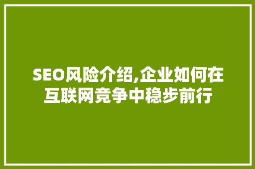 SEO风险介绍,企业如何在互联网竞争中稳步前行 SEO风险介绍,企业如何在互联网竞争中稳步前行 搜狗SEO