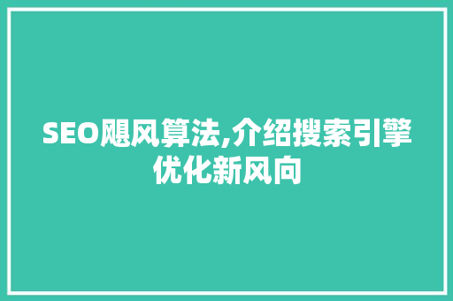 SEO飓风算法,介绍搜索引擎优化新风向 SEO关键词 SEO飓风算法,介绍搜索引擎优化新风向 SEO飓风算法,介绍搜索引擎优化新风向 SEO关键词