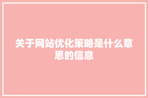 关于网站优化策略是什么意思的信息 关于网站优化策略是什么意思的信息 搜狗SEO