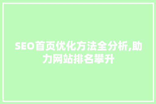 SEO首页优化方法全分析,助力网站排名攀升 SEO首页优化方法全分析,助力网站排名攀升 百度SEO