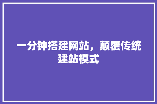一分钟搭建网站，颠覆传统建站模式 一分钟搭建网站，颠覆传统建站模式 网站建设公司