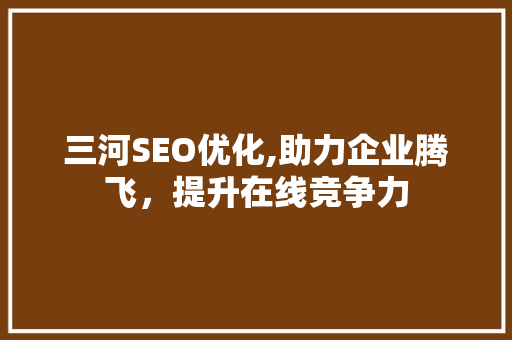 三河SEO优化,助力企业腾飞，提升在线竞争力 三河SEO优化,助力企业腾飞，提升在线竞争力 百度SEO