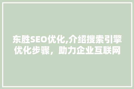 东胜SEO优化,介绍搜索引擎优化步骤，助力企业互联网发展 东胜SEO优化,介绍搜索引擎优化步骤，助力企业互联网发展 神马SEO