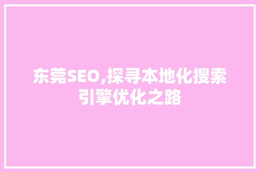 东莞SEO,探寻本地化搜索引擎优化之路 东莞SEO,探寻本地化搜索引擎优化之路 网站建设公司