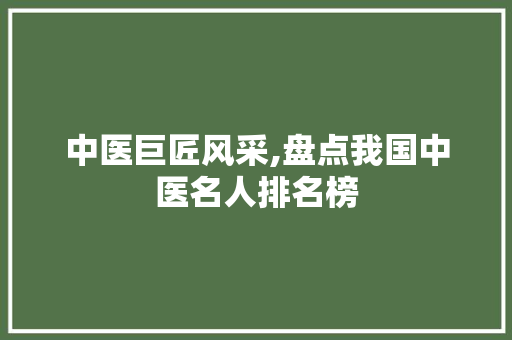 中医巨匠风采,盘点我国中医名人排名榜 中医巨匠风采,盘点我国中医名人排名榜 SEO关键词