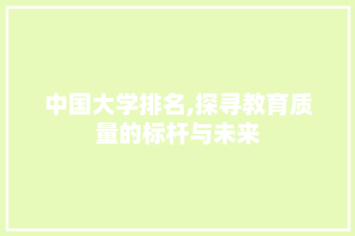 中国大学排名,探寻教育质量的标杆与未来 中国大学排名,探寻教育质量的标杆与未来 SEO关键词