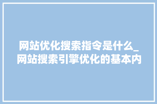 网站优化搜索指令是什么_网站搜索引擎优化的基本内容。 网站优化搜索指令是什么_网站搜索引擎优化的基本内容。 SEO关键词