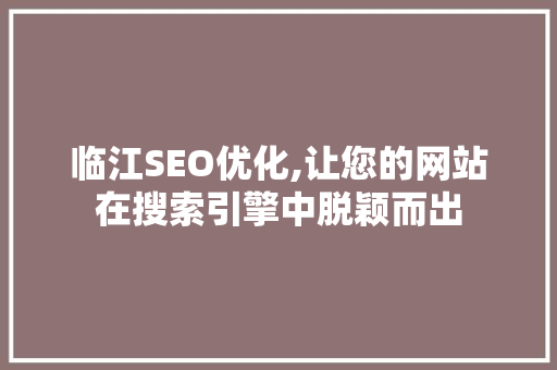 临江SEO优化,让您的网站在搜索引擎中脱颖而出 临江SEO优化,让您的网站在搜索引擎中脱颖而出 必应SEO