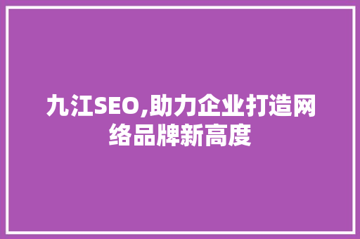 九江SEO,助力企业打造网络品牌新高度 九江SEO,助力企业打造网络品牌新高度 网站建设公司