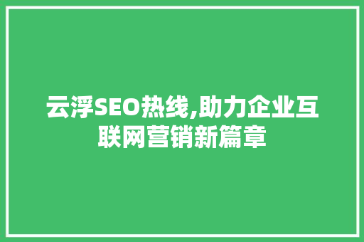 云浮SEO热线,助力企业互联网营销新篇章 云浮SEO热线,助力企业互联网营销新篇章 搜狗SEO