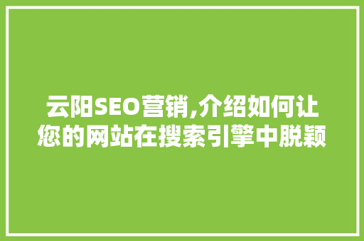 云阳SEO营销,介绍如何让您的网站在搜索引擎中脱颖而出 云阳SEO营销,介绍如何让您的网站在搜索引擎中脱颖而出 搜狗SEO