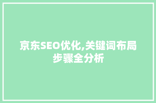 京东SEO优化,关键词布局步骤全分析 京东SEO优化,关键词布局步骤全分析 SEO关键词