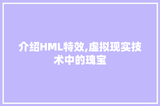 介绍HML特效,虚拟现实技术中的瑰宝 介绍HML特效,虚拟现实技术中的瑰宝 SEO关键词