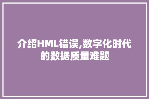 介绍HML错误,数字化时代的数据质量难题 介绍HML错误,数字化时代的数据质量难题 网站建设公司