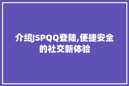 介绍JSPQQ登陆,便捷安全的社交新体验 介绍JSPQQ登陆,便捷安全的社交新体验 百度SEO