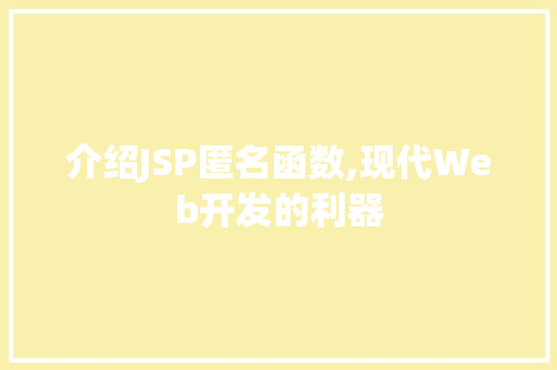 介绍JSP匿名函数,现代Web开发的利器 神马SEO 介绍JSP匿名函数,现代Web开发的利器 介绍JSP匿名函数,现代Web开发的利器 神马SEO