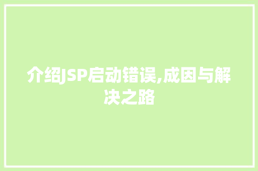 介绍JSP启动错误,成因与解决之路 介绍JSP启动错误,成因与解决之路 百度SEO