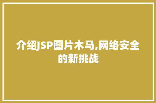 介绍JSP图片木马,网络安全的新挑战 介绍JSP图片木马,网络安全的新挑战 搜狗SEO