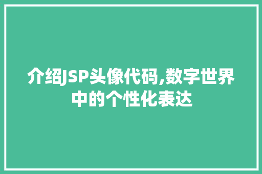 介绍JSP头像代码,数字世界中的个性化表达 介绍JSP头像代码,数字世界中的个性化表达 SEO关键词