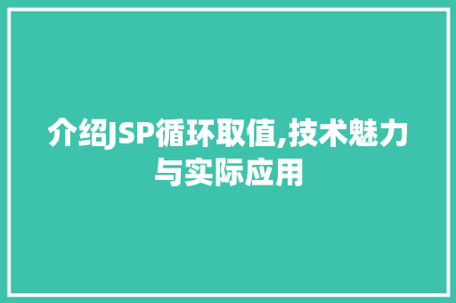 介绍JSP循环取值,技术魅力与实际应用 介绍JSP循环取值,技术魅力与实际应用 百度SEO