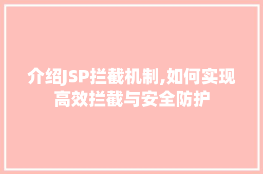 介绍JSP拦截机制,如何实现高效拦截与安全防护 介绍JSP拦截机制,如何实现高效拦截与安全防护 SEO关键词