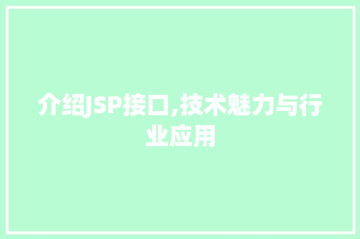 介绍JSP接口,技术魅力与行业应用 介绍JSP接口,技术魅力与行业应用 网站建设公司