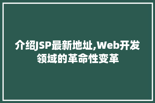 介绍JSP最新地址,Web开发领域的革命性变革 介绍JSP最新地址,Web开发领域的革命性变革 搜狗SEO