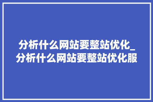 分析什么网站要整站优化_分析什么网站要整站优化服务。 分析什么网站要整站优化_分析什么网站要整站优化服务。 神马SEO
