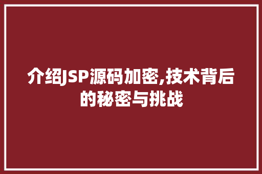 介绍JSP源码加密,技术背后的秘密与挑战 介绍JSP源码加密,技术背后的秘密与挑战 必应SEO