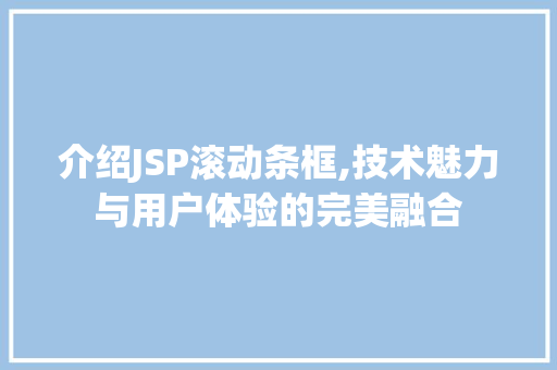 介绍JSP滚动条框,技术魅力与用户体验的完美融合 介绍JSP滚动条框,技术魅力与用户体验的完美融合 SEO关键词