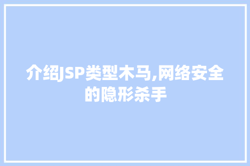 介绍JSP类型木马,网络安全的隐形杀手 介绍JSP类型木马,网络安全的隐形杀手 SEO关键词